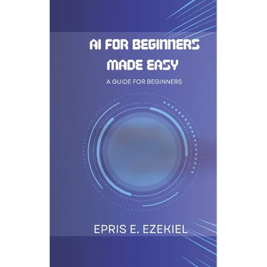 AI for Beginners Made Easy: A guide for beginners