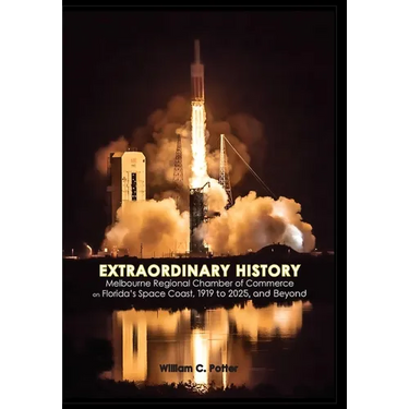 EXTRAORDINARY HISTORY Melbourne Regional Chamber of Commerce on Florida's Space Coast, 1919 to 2025, and Beyond