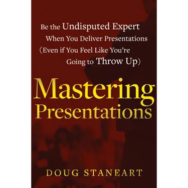 Mastering Presentations: Be the Undisputed Expert when You Deliver Presentations (Even If You Feel Like You're Going to Throw Up)