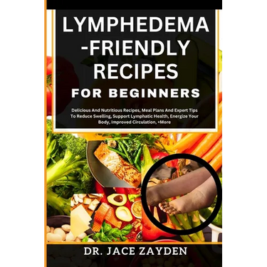 Lymphedema - Friendly Recipes for Beginners: Delicious And Nutritious Recipes, Meal Plans And Expert Tips To Reduce Swelling, Support Lymphatic Health