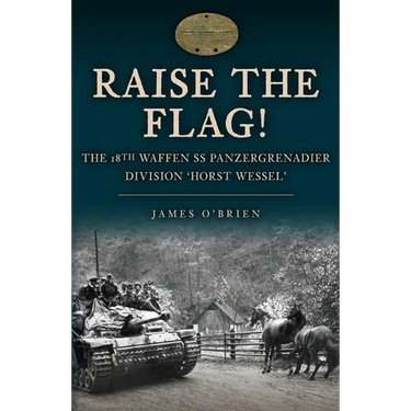 Raise the Flag!: The 18th Waffen SS Panzergrenadier Division 'Horst Wessel'