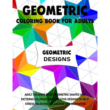 Geometric Coloring Book for Adults: Adult Coloring Books Geometric Shapes and Patterns Coloring Book Creative Designs to Help Stress Relieving, Relaxa