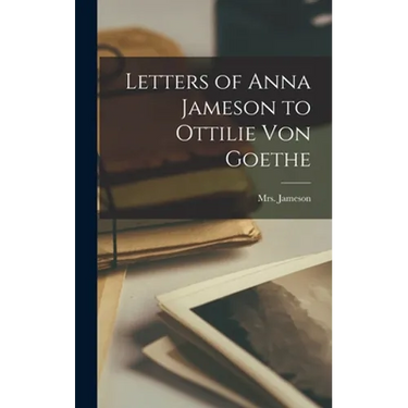 Letters of Anna Jameson to Ottilie Von Goethe