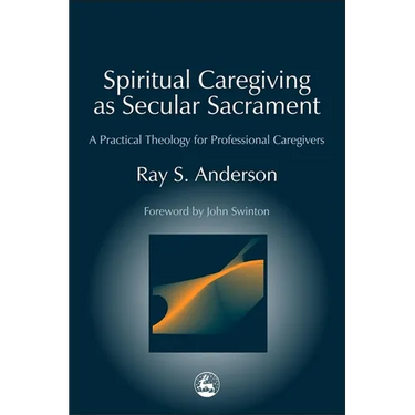 Spiritual Caregiving as Secular Sacrament: A Practical Theology for Professional Caregivers