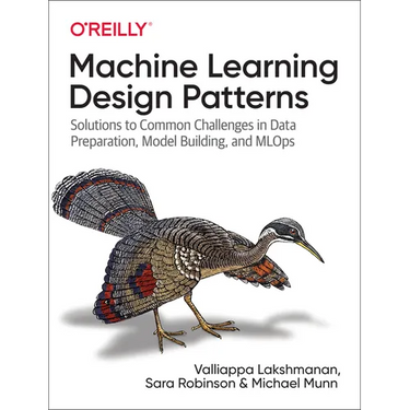 Machine Learning Design Patterns: Solutions to Common Challenges in Data Preparation, Model Building, and MLOps