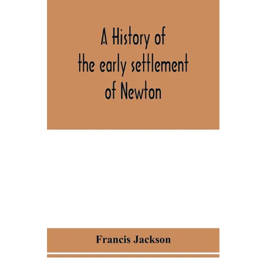 A history of the early settlement of Newton, county of Middlesex, Massachusetts: from 1639 to 1800