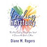 Leading hArtfully: The Art of Leading Through Your Heart to Discover the Best in Others
