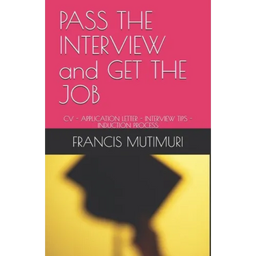 PASS THE INTERVIEW and GET THE JOB: CV - Application Letter - Interview Tips - Induction Process