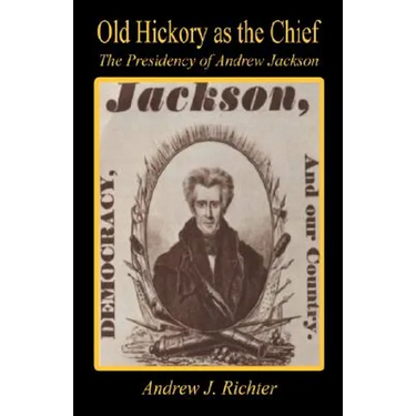 Old Hickory as the Chief - The Presidency of Andrew Jackson