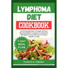 Lymphoma Diet Cookbook: Unlocking Wellness Through Immune Boosting Meals to Support Lymphoma Management and Recovery to Enjoy Healthy Living