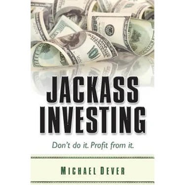 Jackass Investing: Don't do it. Profit from it.