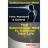 Subconscious Mind: Tame, Reprogram & Control Your Subconscious Mind To Transform Your Life