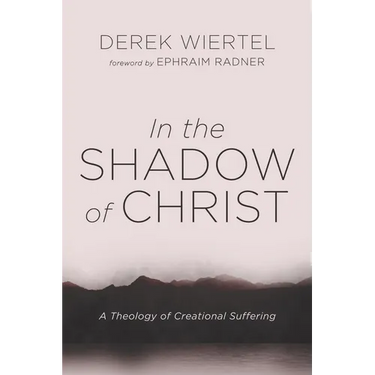 In the Shadow of Christ: A Theology of Creational Suffering