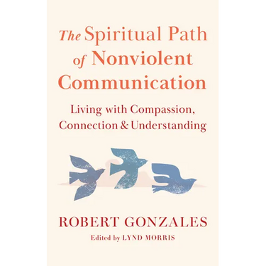 The Spiritual Path of Nonviolent Communication: Living with Compassion, Connection, and Understanding