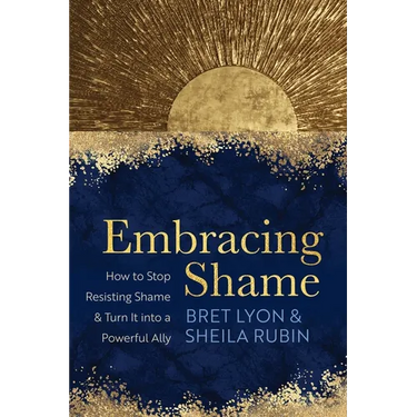Embracing Shame: How to Stop Resisting Shame and Turn It Into a Powerful Ally
