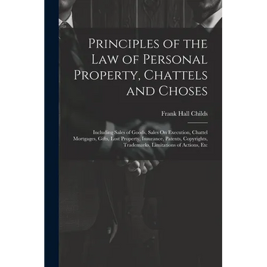 Principles of the Law of Personal Property, Chattels and Choses: Including Sales of Goods, Sales On Execution, Chattel Mortgages, Gifts, Lost Property