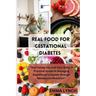 Real Food for Gestational Diabetes: "Nourishing You and Your Baby: A Practical Guide to Managing Gestational Diabetes through Wholesome Nutrition"