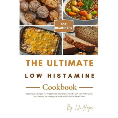 The Ultimate Low Histamine Cookbook for Beginners: Delicious Recipes for Histamine Intolerance and Mast Cell Activation Syndrome, Including a 4 Phase