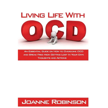Living With OCD: An Essential Guide on How to Overcome OCD and Break Free from Getting Lost In Your Own Thoughts and Actions