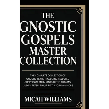 The Gnostic Gospels Master Collection: The Complete Collection of Gnostic Texts, Including Rejected Gospels of Mary Magdalene, Thomas, Judas, Peter, P