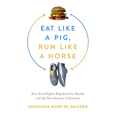 Eat Like a Pig, Run Like a Horse: How Food Fights Hijacked Our Health and the New Science of Exercise