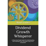 Dividend Growth Whisperer: A Short And Sweet Guide To Understanding And Profiting From Your Best Long-Term Investment