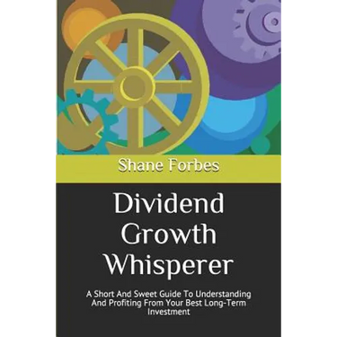 Dividend Growth Whisperer: A Short And Sweet Guide To Understanding And Profiting From Your Best Long-Term Investment