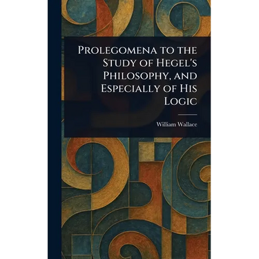 Prolegomena to the Study of Hegel's Philosophy, and Especially of His Logic