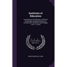 Institutes of Education: Comprising an Introduction to Rational Psychology, Designed (Partly) As a Text-Book for Universities and Colleges / by