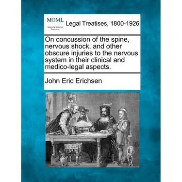 On Concussion of the Spine, Nervous Shock, and Other Obscure Injuries to the Nervous System in Their Clinical and Medico-Legal Aspects.