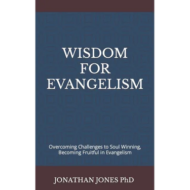 Wisdom for Evangelism: Overcoming Challenges to Soul Winning, Becoming Fruitful in Evangelism