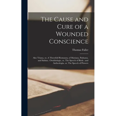 The Cause and Cure of a Wounded Conscience; Also Triana, or, A Threefold Romanza, of Mariana, Paduana, and Sabina; Ornithologie, or, The Speech of Bir