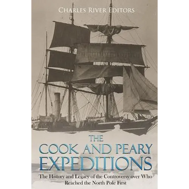 The Cook and Peary Expeditions: The History and Legacy of the Controversy over Who Reached the North Pole First
