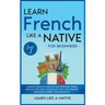 Learn French Like a Native for Beginners - Level 1: Learning French in Your Car Has Never Been Easier! Have Fun with Crazy Vocabulary, Daily Used Phra