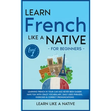 Learn French Like a Native for Beginners - Level 1: Learning French in Your Car Has Never Been Easier! Have Fun with Crazy Vocabulary, Daily Used Phra