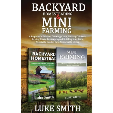 Backyard Homesteading & Mini Farming: A Beginner's Guide to Growing Crops, Raising Chickens, Raising Goats, Beekeeping and Building Your Own Vegetable