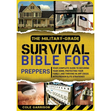The Military-Grade Survival Bible for Preppers: Your Complete Guide to Securing Your Home, Protecting Your Family, and Thriving in Any Crisis with Pro