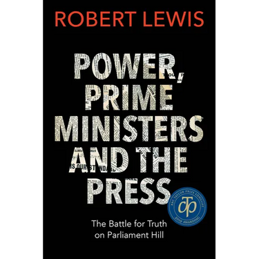 Power, Prime Ministers and the Press: The Battle for Truth on Parliament Hill