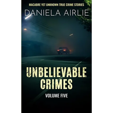 Unbelievable Crimes Volume Five: Macabre Yet Unknown True Crime Stories