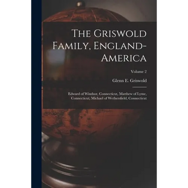 The Griswold Family, England-America: Edward of Windsor, Connecticut, Matthew of Lyme, Connecticut, Michael of Wethersfield, Connecticut; Volume 2