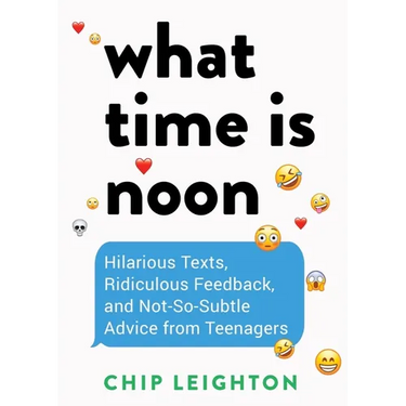 What Time Is Noon?: Hilarious Texts, Ridiculous Feedback, and Not-So-Subtle Advice from Teenagers