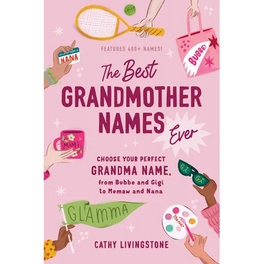 The Best Grandmother Names Ever: Choose Your Perfect Grandma Name, from Bubbe and Gigi to Memaw and Nana