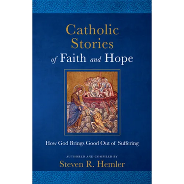 Catholic Stories of Faith and Hope: How God Brings Good Out of Suffering