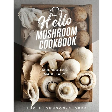 Hello Mushroom Cookbook: Mushrooms Made Easy