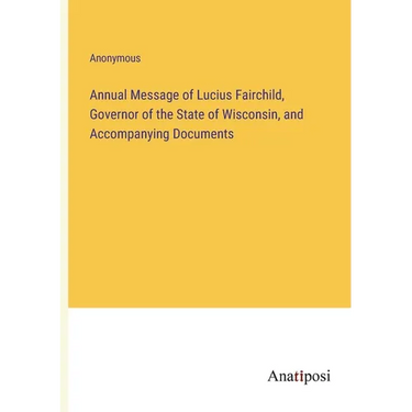 Annual Message of Lucius Fairchild, Governor of the State of Wisconsin, and Accompanying Documents