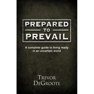 Prepared To Prevail: A Complete Guide To Living Ready In An Uncertain World