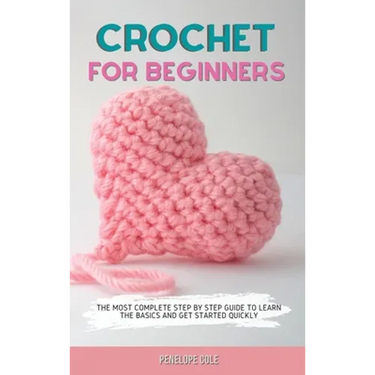 Crochet for Beginners: The Most Complete Step by Step Guide to Learn the Basics and Get Started Quickly