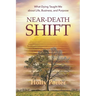Near Death Shift What Dying Taught Me About Life, Business, and Purpose: What Dying Taught Me About Life, Business, and Purpose
