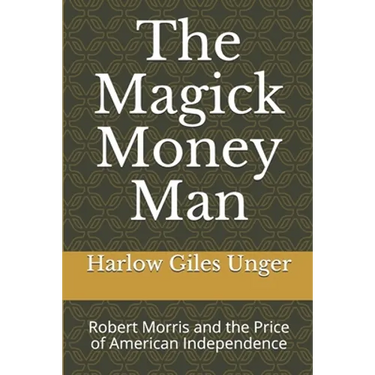 The Magick Money Man: Robert Morris and the Price of American Independence