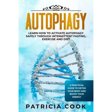 Autophagy: Learn How To Activate Autophagy Safely Through Intermittent Fasting, Exercise and Diet. A Practical Guide to Detox You